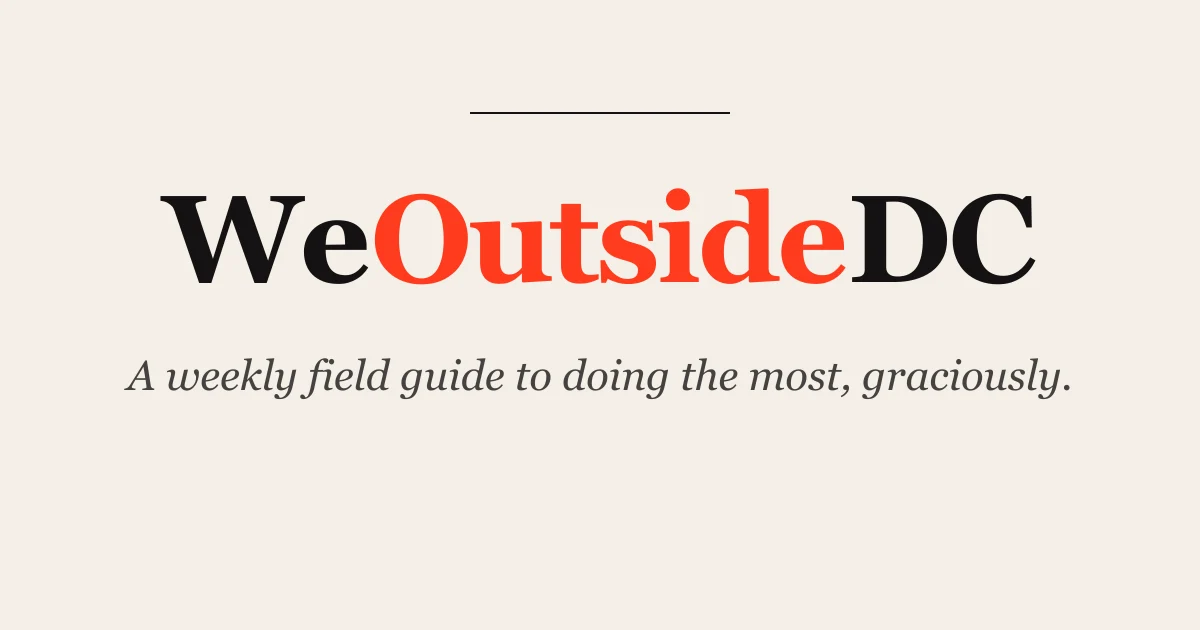 WeOutsideDC: A weekly field guide to doing the most, graciously